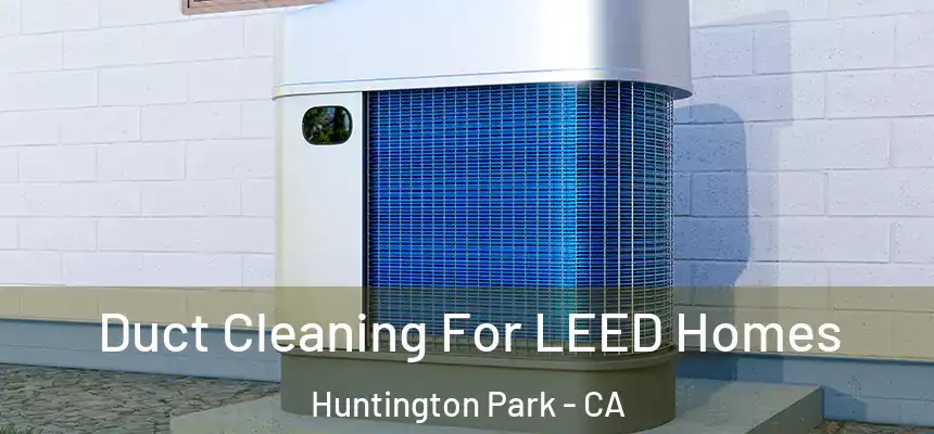  Duct Cleaning For LEED Homes Huntington Park - CA