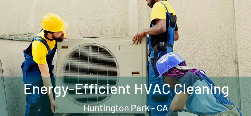 Energy-Efficient HVAC Cleaning Huntington Park - CA