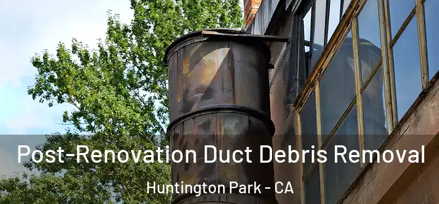  Post-Renovation Duct Debris Removal Huntington Park - CA