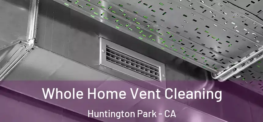  Whole Home Vent Cleaning Huntington Park - CA
